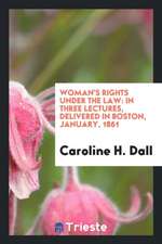 Woman's Rights Under the Law: In Three Lectures, Delivered in Boston, January, 1861