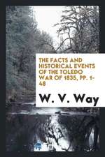 The Facts and Historical Events of the Toledo War of 1835: As Connected with ...