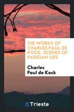 The Works of Charles Paul de Kock. Scenes of Parisian Life