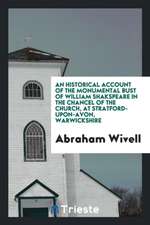 An Historical Account of the Monumental Bust of William Shakspeare in the Chancel of the Church, at Stratford-Upon-Avon, Warwickshire