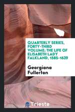 Quarterly Series, Forty-Third Volume; The Life of Elisabeth Lady Falkland, 1585-1639