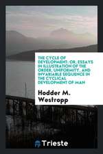 The Cycle of Development: Or, Essays in Illustration of the Order, Uniformity, and Invariable Sequence in the Cyclical Development of Man