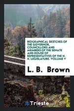 Biographical Sketches of the Governor, Councillors and Members of the Senate and House of Representatives of the N. H. Legislature. Volume V