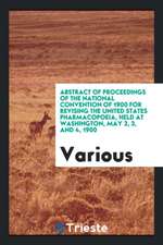 Abstract of Proceedings of the National Convention of 1900 for Revising the United States Pharmacopoeia, Held at Washington, May 2, 3, and 4, 1900