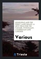 Honduras and the Perry Land Grant: A New Field for the Farmer, Stockman, Lumberman and Laborer