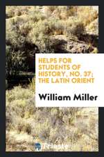 Helps for Students of History, No. 37; The Latin Orient