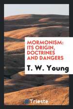 Mormonism: Its Origin, Doctrines and Dangers