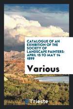 Catalogue of an Exhibition of the Society of Landscape Painters: April 15 to May 14 1899