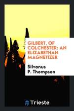 Gilbert, of Colchester: An Elizabethan Magnetizer