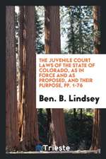 The Juvenile Court Laws of the State of Colorado, as in Force and as Proposed, and Their Purpose, Pp. 1-76