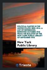 Political Parties in the United States 1800-1914: A List of References. Reprinted October 1915 from the Bulletin of the New York Public Library of Sep