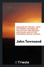 Memoirs of the Rev. John Townsend, Founder of the Asylum for the Deaf and Dumb, and of the Congregational School