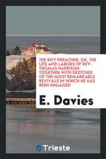 The Boy Preacher; Or, the Life and Labors of Rev. Thomas Harrison. Together with Sketches of the Most Remarkable Revivals in Which He Has Been Engaged