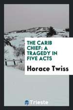 The Carib Chief: A Tragedy in Five Acts