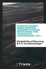 Letters of Elizabeth Barrett Browning Addressed to Richard Hengist Horne, with Comments on Contemporaries. Vol. I