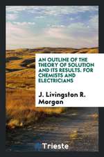 An Outline of the Theory of Solution and Its Results: For Chemists and Electricians