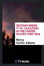 Second Series V-VI; Taxation in the United States 1789-1816