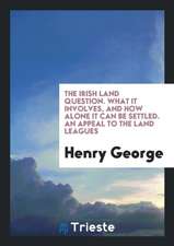 The Irish Land Question. What It Involves, and How Alone It Can Be Settled. an Appeal to the Land Leagues