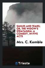 Smiles and Tears; Or, the Widow's Stratagem: A Comedy, in Five Acts