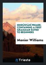 Hindústání Primer: Containing a First Grammar Suited to Beginners, and a ...