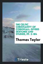 The Celtic Christianity of Cornwall: Divers Sketches and Studies