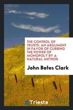 The Control of Trusts: An Argument in Favor of Curbing the Power of Monopoly by a Natural Method