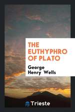 The Euthyphro of Plato with an Intr. and Notes by G.H. Wells