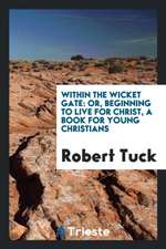 Within the Wicket Gate: Or, Beginning to Live for Christ, a Book for Young Christians