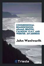 Congressional Reminiscences: Adams, Benton, Calhoun, Clay, and Webster. an Address