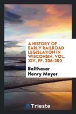 A History of Early Railroad Legislation in Wisconsin, Vol. XIV, Pp. 206-300