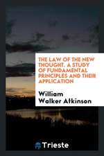 The Law of the New Thought. a Study of Fundamental Principles and Their Application