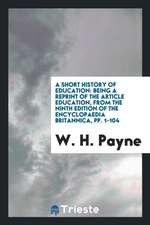 A Short History of Education: Being a Reprint of the Article Education, from the Ninth Edition of the Encyclopaedia Britannica, Pp. 1-104