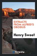 Extracts from Alfred's Orosius, Ed. by H. Sweet