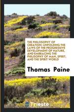 The Philosophy of Creation: Unfolding the Laws of the Progressive Development of Nature, and Embracing the Philisophy of Man, Spirit, and the Spir