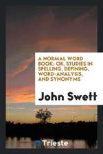 A Normal Word Book; Or, Studies in Spelling, Defining, Word-Analysis, and Synonyms