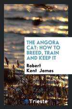 The Angora Cat: How to Breed, Train and Keep It; With Additional Chapters on ...