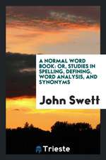 A Normal Word Book: Or, Studies in Spelling, Defining, Word Analysis, and Synonyms