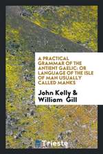 A Practical Grammar of the Antient Gaelic: Or Language of the Isle of Man ...