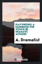 Playwriting: A Handbook for Would-Be Dramatic Authors