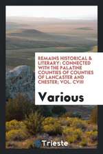 Remains Historical & Literary: Connected with the Palatine Counties of Counties of Lancaster and Chester; Vol. CVIII