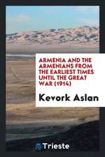 Armenia and the Armenians from the Earliest Times Until the Great War (1914)