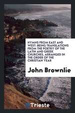 Hymns from East and West: Being Translations from the Poetry of the Latin ...