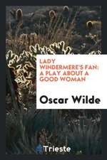 Lady Windermere's Fan: A Play about a Good Woman