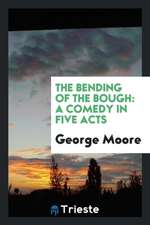 The Bending of the Bough: A Comedy in Five Acts