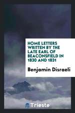 Home Letters Written by the Late Earl of Beaconsfield in 1830 and 1831