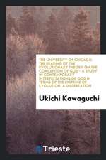 The University of Chicago. the Bearing of the Evolutionary Theory on the Conception of God - A Study in Contemporary Interpretations of God in Terms o