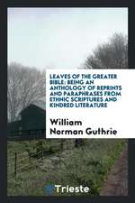 Leaves of the Greater Bible: Being an Anthology of Reprints and Paraphrases from Ethnic Scriptures and Kindred Literature