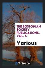 The Bostonian Society Publications. Vol. 5