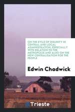 On the Evils of Disunity in Central and Local Administration, Especially with Relation to the Metropolis and Also on the New Centralisation for the Pe