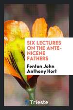 Six Lectures on the Ante-Nicene Fathers